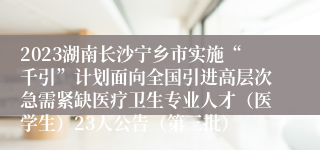 2023湖南长沙宁乡市实施“千引”计划面向全国引进高层次急需紧缺医疗卫生专业人才（医学生）23人公告（第三批）