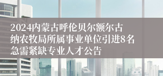 2024内蒙古呼伦贝尔额尔古纳农牧局所属事业单位引进8名急需紧缺专业人才公告