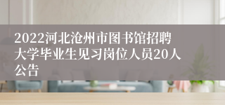 2022河北沧州市图书馆招聘大学毕业生见习岗位人员20人公告