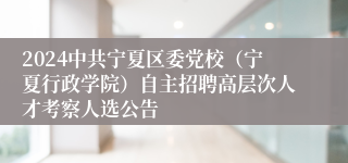 2024中共宁夏区委党校（宁夏行政学院）自主招聘高层次人才考察人选公告