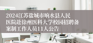 2024江苏盐城市响水县人民医院赴徐州医科大学校园招聘备案制工作人员11人公告