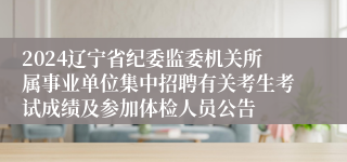 2024辽宁省纪委监委机关所属事业单位集中招聘有关考生考试成绩及参加体检人员公告