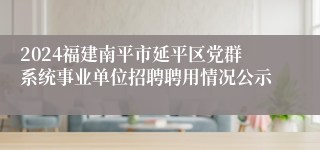 2024福建南平市延平区党群系统事业单位招聘聘用情况公示