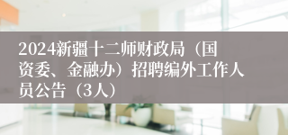 2024新疆十二师财政局（国资委、金融办）招聘编外工作人员公告（3人）