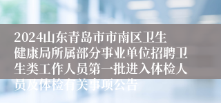 2024山东青岛市市南区卫生健康局所属部分事业单位招聘卫生类工作人员第一批进入体检人员及体检有关事项公告