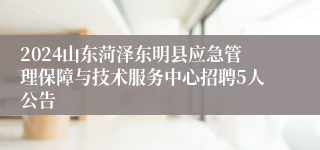 2024山东菏泽东明县应急管理保障与技术服务中心招聘5人公告