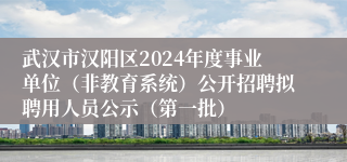 武汉市汉阳区2024年度事业单位（非教育系统）公开招聘拟聘用人员公示（第一批）