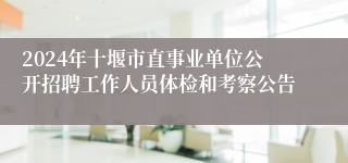 2024年十堰市直事业单位公开招聘工作人员体检和考察公告
