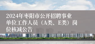 2024年枣阳市公开招聘事业单位工作人员（A类、E类）岗位核减公告