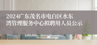 2024广东茂名市电白区水东湾管理服务中心拟聘用人员公示