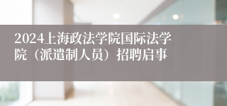 2024上海政法学院国际法学院（派遣制人员）招聘启事