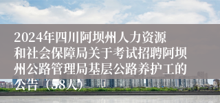 2024年四川阿坝州人力资源和社会保障局关于考试招聘阿坝州公路管理局基层公路养护工的公告（58人）