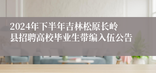 2024年下半年吉林松原长岭县招聘高校毕业生带编入伍公告