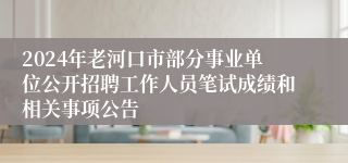 2024年老河口市部分事业单位公开招聘工作人员笔试成绩和相关事项公告