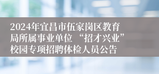 2024年宜昌市伍家岗区教育局所属事业单位 “招才兴业”校园专项招聘体检人员公告