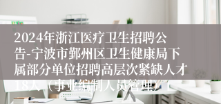 2024年浙江医疗卫生招聘公告-宁波市鄞州区卫生健康局下属部分单位招聘高层次紧缺人才18人（事业编制人员管理）