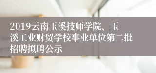 2019云南玉溪技师学院、玉溪工业财贸学校事业单位第二批招聘拟聘公示