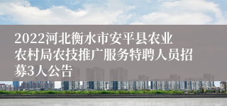 2022河北衡水市安平县农业农村局农技推广服务特聘人员招募3人公告