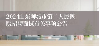 2024山东聊城市第二人民医院招聘面试有关事项公告