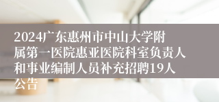 2024广东惠州市中山大学附属第一医院惠亚医院科室负责人和事业编制人员补充招聘19人公告