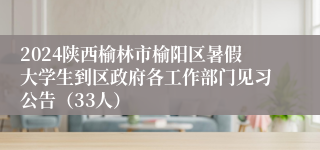 2024陕西榆林市榆阳区暑假大学生到区政府各工作部门见习公告（33人）