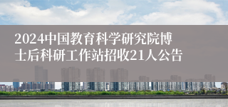 2024中国教育科学研究院博士后科研工作站招收21人公告