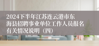 2024下半年江苏连云港市东海县招聘事业单位工作人员报名有关情况说明（四）