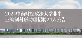 2024中南财经政法大学非事业编制科研助理招聘24人公告