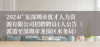 2024广东深圳市优才人力资源有限公司招聘聘员1人公告（派遣至深圳市龙岗区水务局）