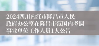 2024四川内江市隆昌市人民政府办公室在隆昌市范围内考调事业单位工作人员1人公告