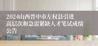 2024山西晋中市左权县引进高层次和急需紧缺人才笔试成绩公告