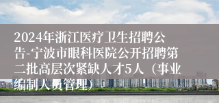 2024年浙江医疗卫生招聘公告-宁波市眼科医院公开招聘第二批高层次紧缺人才5人（事业编制人员管理）