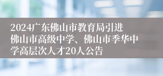 2024广东佛山市教育局引进佛山市高级中学、佛山市季华中学高层次人才20人公告