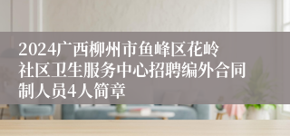 2024广西柳州市鱼峰区花岭社区卫生服务中心招聘编外合同制人员4人简章