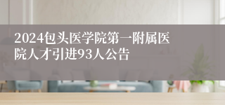 2024包头医学院第一附属医院人才引进93人公告