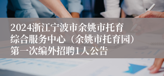 2024浙江宁波市余姚市托育综合服务中心（余姚市托育园）第一次编外招聘1人公告