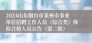 2024山东烟台市莱州市事业单位招聘工作人员（综合类）体检合格人员公告（第二批）