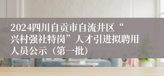 2024四川自贡市自流井区“兴村强社特岗”人才引进拟聘用人员公示（第一批）