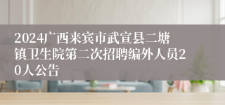 2024广西来宾市武宣县二塘镇卫生院第二次招聘编外人员20人公告