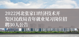 2022河北张家口经济技术开发区民政局青年就业见习岗位招聘30人公告