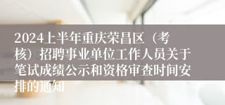 2024上半年重庆荣昌区（考核）招聘事业单位工作人员关于笔试成绩公示和资格审查时间安排的通知