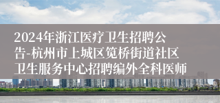 2024年浙江医疗卫生招聘公告-杭州市上城区笕桥街道社区卫生服务中心招聘编外全科医师