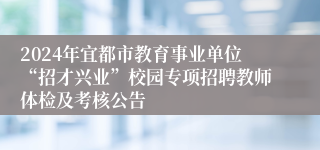 2024年宜都市教育事业单位“招才兴业”校园专项招聘教师体检及考核公告