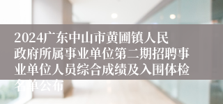 2024广东中山市黄圃镇人民政府所属事业单位第二期招聘事业单位人员综合成绩及入围体检名单公布