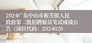 2024广东中山市板芙镇人民政府第二批招聘雇员笔试成绩公告（岗位代码：20240201、20240204-20240206）