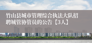 竹山县城市管理综合执法大队招聘城管协管员的公告【3人】