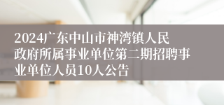 2024广东中山市神湾镇人民政府所属事业单位第二期招聘事业单位人员10人公告