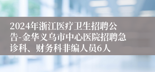 2024年浙江医疗卫生招聘公告-金华义乌市中心医院招聘急诊科、财务科非编人员6人