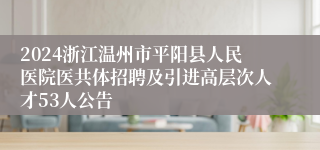 2024浙江温州市平阳县人民医院医共体招聘及引进高层次人才53人公告