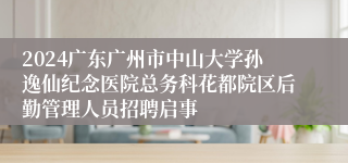 2024广东广州市中山大学孙逸仙纪念医院总务科花都院区后勤管理人员招聘启事
